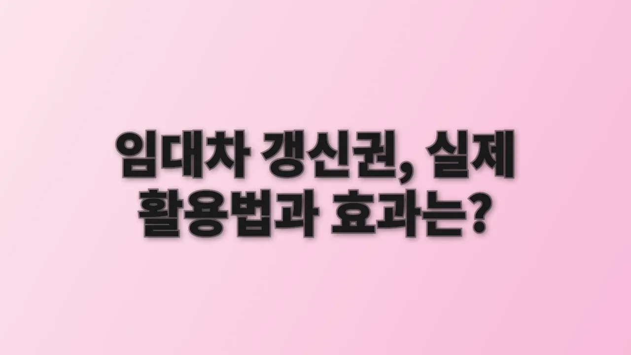 임대차 갱신권, 실제 활용법과 효과는?
